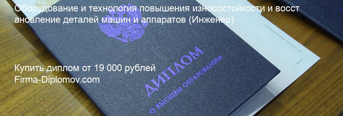 Купить диплом Оборудование и технология повышения износостойкости и восстановление деталей машин и аппаратов, купить диплом о высшем образовании в Иркутске